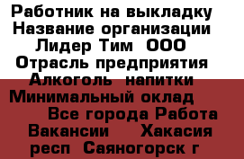 Работник на выкладку › Название организации ­ Лидер Тим, ООО › Отрасль предприятия ­ Алкоголь, напитки › Минимальный оклад ­ 25 600 - Все города Работа » Вакансии   . Хакасия респ.,Саяногорск г.